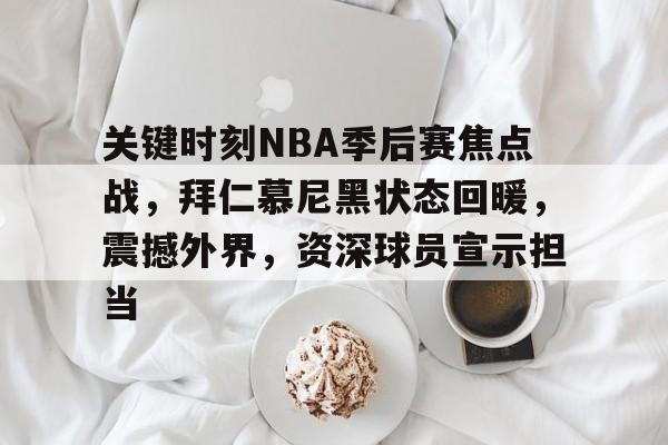 英雄联盟-关键时刻NBA季后赛焦点战，拜仁慕尼黑状态回暖，震撼外界，资深球员宣示担当的简单介绍